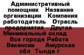 Административный помощник › Название организации ­ Компания-работодатель › Отрасль предприятия ­ Другое › Минимальный оклад ­ 1 - Все города Работа » Вакансии   . Амурская обл.,Тында г.